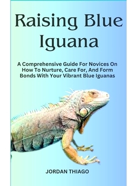预订 Raising Blue Iguana: A Comprehensive Guide For Novices On How To Nurture, Care For, And Form Bonds With Your Vibran