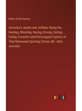 预订 Jorrocks’s Jaunts and Jollities: Being the Hunting, Shooting, Racing, Driving, Sailing, Eating, Eccentric and Extr
