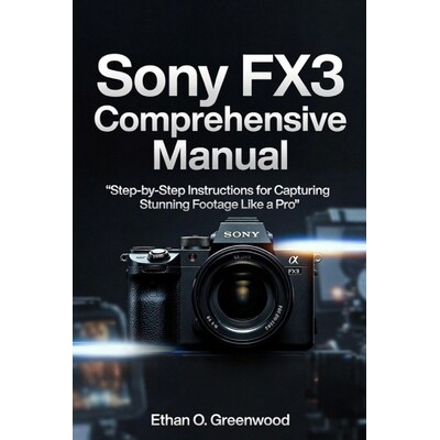 预订 Sony FX3 Comprehensive Manual: Step-by-Step Instructions for Capturing Stunning Footage Like a Pro 9798278079316