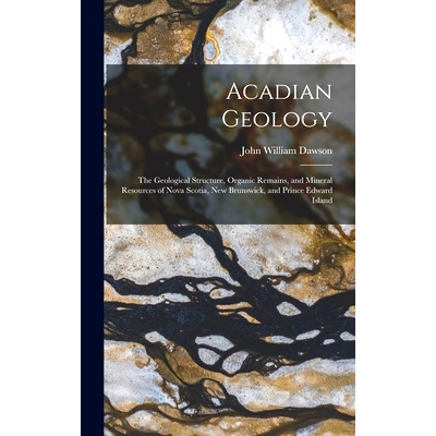 预订 Acadian Geology: The Geological Structure, Organic Remains, and Mineral Resources of Nova Scotia, New Brunswick, an