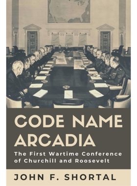 预订 Code Name Arcadia: The First Wartime Conference of Churchill and Roosevelt 代号阿卡迪亚：丘吉尔和罗斯福*次战时会议: