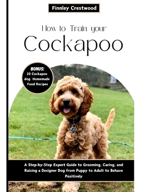 预订 How to Train Your Cockapoo: A Step-by-Step Expert Guide to Grooming, Caring, and Raising a Designer Dog from Puppy