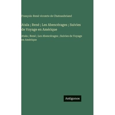 预订 Atala; René; Les Abencérages; Suivies de Voyage en Amérique: Atala; René; Les Abencérages; Suivies de Voyage e