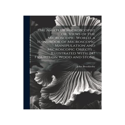 [预订]The Amateur Microscopist or, Views of the Microscopic World, a Handbook of Microscopic Manipulation  9781022200401