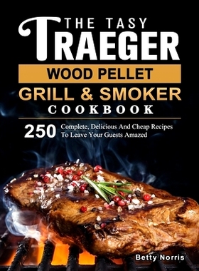 预订 The Tasty Traeger Wood Pellet Grill And Smoker Cookbook: 250 Complete, Delicious And Cheap Recipes To Leave Your Gu