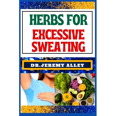 预订 Herbs for Excessive Sweating: Nature’s Soothing Solutions, Unlocking The Power To Conquer Hotness Naturally Throug