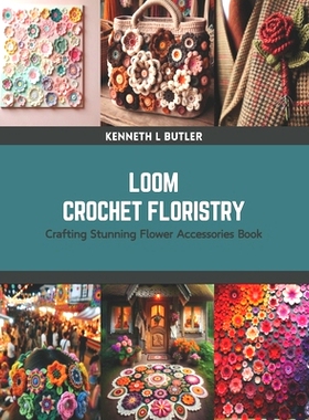 预订 Loom Crochet Floristry: Crafting Stunning Flower Accessories Book: 9798875626906