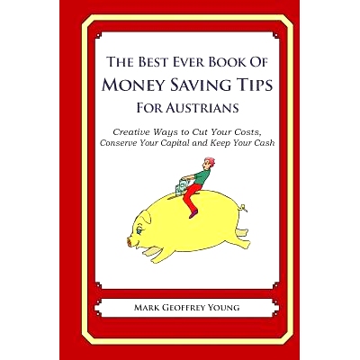 预订 The Best Ever Book of Money Saving Tips for Austrians: Creative Ways to Cut Your Costs, Conserve Your Capital And K