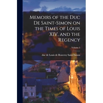预订 Memoirs of the Duc de Saint-Simon on the Times of Louis XIV, and the Regency; Volume 3: 9781017180862