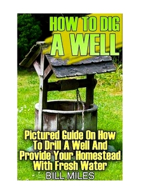 预订 How To Dig A Well: Pictured Guide On How To Drill A Well And Provide Your Homestead With Fresh Water: (How To Drill