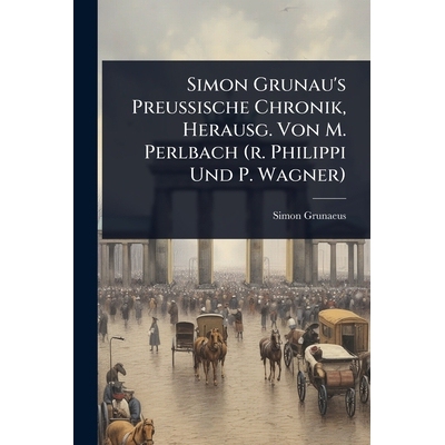 预订 Simon Grunau’s Preussische Chronik, Herausg. Von M. Perlbach (r. Philippi Und P. Wagner) 9781024848724
