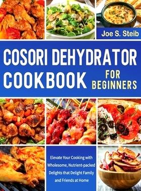 预订 Cosori Dehydrator Cookbook For Beginners: Elevate Your Cooking with Wholesome, Nutrient-packed Delights that Deligh