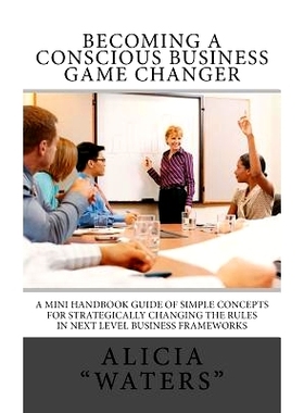 预订 Becoming A Conscious Business Game Changer: A Mini Handbook Guide Of Simple Concepts For Strategically Changing The