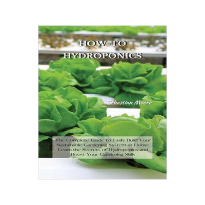 [预订]How-To Hydroponics: The Complete Guide to Easily Build Your Sustainable Gardening System at Home. Le 9781802227574
