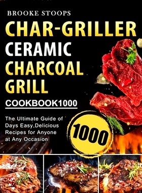 预订 Char-Griller Ceramic Charcoal Grill Cookbook 1000: The Ultimate Guide of 1000 Days Easy, Delicious Recipes for Anyo