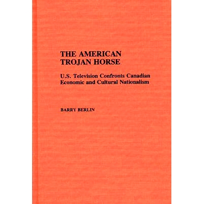 预订 The American Trojan Horse: U.S. Television Confronts Canadian Economic and Cultural Nationalism: 9780313275081