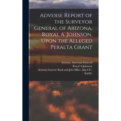 预订 Adverse Report of the Surveyor General of Arizona, Royal A. Johnson, Upon the Alleged Peralta Grant 9781018309033