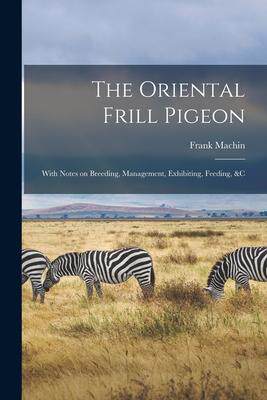 [预订]The Oriental Frill Pigeon; With Notes on Breeding, Management, Exhibiting, Feeding, &c 9781015218796