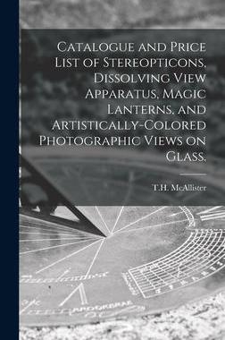 [预订]Catalogue and Price List of Stereopticons, Dissolving View Apparatus, Magic Lanterns, and Artistical 9781013538636