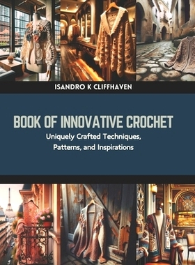 预订 Book of Innovative Crochet: Uniquely Crafted Techniques, Patterns, and Inspirations: 9798873696406
