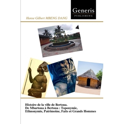 预订 Histoire de la ville de Bertoua. De Mbartoua à Bertoua: Toponymie, Ethnonymie, Patrimoine, Faits et Grands Hommes: