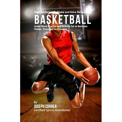 预订 High Performance Shake and Juice Recipes for Basketball: Grow More Muscle and Reduce Fat to Become Faster, Stronger