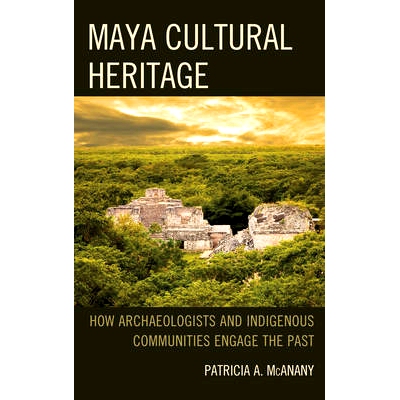 预订 Maya Cultural Heritage: How Archaeologists and Indigenous Communities Engage the Past 玛雅文化遗产：考古学家与土著