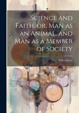 [预订]Science and Faith, or, Man as an Animal, and man as a Member of Society [microform]: With a Discuss 9781022032675
