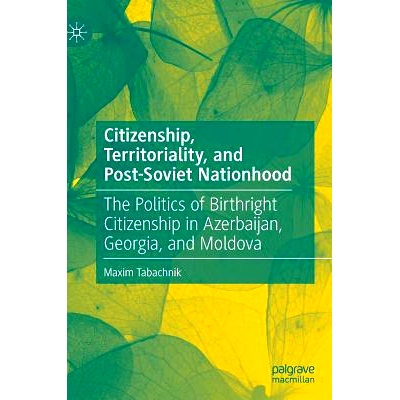 预订 Citizenship, Territoriality, and Post-Soviet Nationhood: The Politics of Birthright Citizenship in Azerbaijan, Geor
