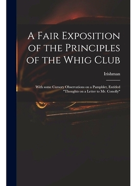 预订 A Fair Exposition of the Principles of the Whig Club: With Some Cursory Observations on a Pamphlet, Entitled 