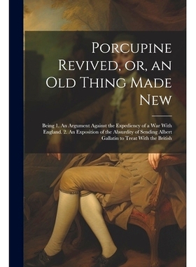 预订 Porcupine Revived, or, an old Thing Made New: Being 1. An Argument Against the Expediency of a war With England. 2.