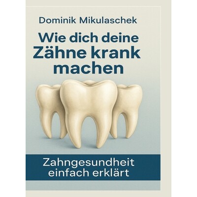 预订 Wie Zähne krank machen können: Zahngesundheit einfach erklärt - Zusammenhänge, Ursachen und Auswirkungen auf de