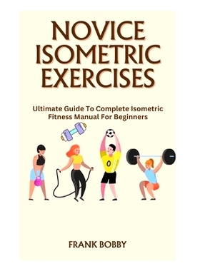 预订 Novice Isometric Exercises: Ultimate Guide To Complete Isometric Fitness Manual For Beginners: 9798865756033