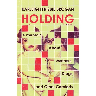 预订 Holding: A Memoir About Mothers, Drugs, and Other Comforts 保持: 9781586424121