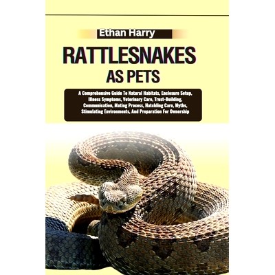预订 Rattlesnakes as Pets: A Comprehensive Guide To Natural Habitats, Enclosure Setup, Illness Symptoms, Veterinary Care