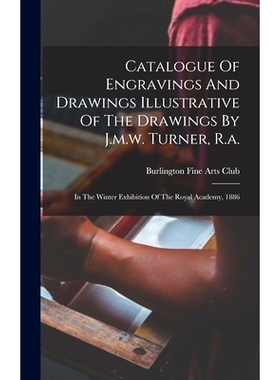 预订 Catalogue Of Engravings And Drawings Illustrative Of The Drawings By J.m.w. Turner, R.a.: In The Winter Exhibition