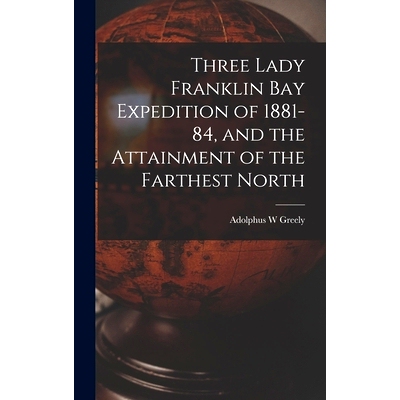 预订 Three Lady Franklin Bay Expedition of 1881-84, and the Attainment of the Farthest North: 9781018313177