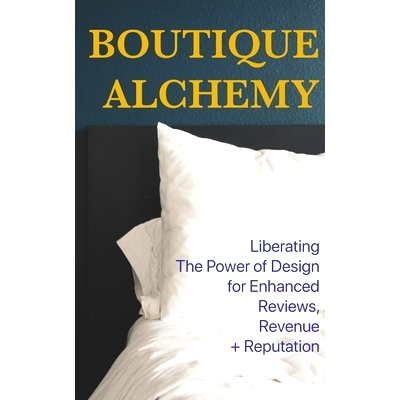 预订 Boutique Hotel Alchemy: Liberating The Power of Design for Enhanced Reviews, Revenue, and Reputation: 9798332737718