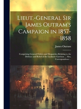 预订 Lieut.-General Sir James Outram’s Campaign in 1857-1858: Comprising General Orders and Despatches Relating to the