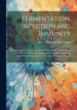 [预订]Fermentation, Infection and Immunity: A New Theory of These Processes, Which Unifies Their Primary C 9781021610294