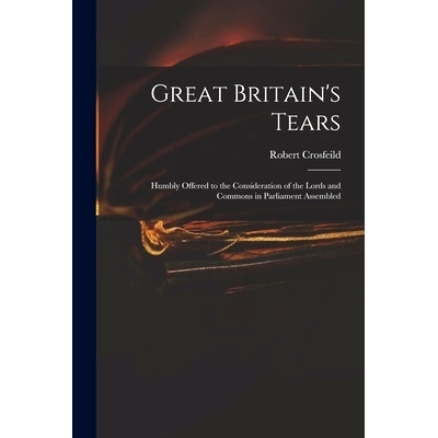 预订 Great Britain’s Tears: Humbly Offered to the Consideration of the Lords and Commons in Parliament Assembled: 97810