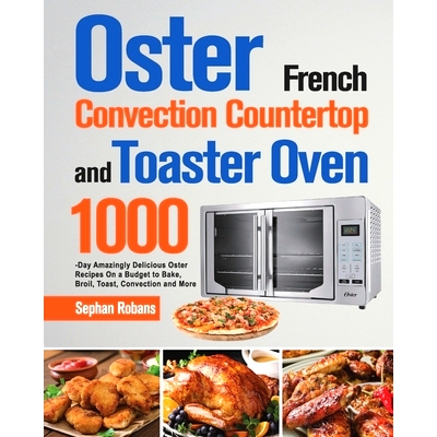 预订 Oster French Convection Counter* and Toaster Oven Cookbook: 1000-Day Amazingly Delicious Oster Recipes On a Budge
