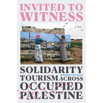 预订 Invited to Witness: Solidarity Tourism across Occupied Palestine 受邀见证：被占领巴勒斯坦地区的团结旅游: 9781478019