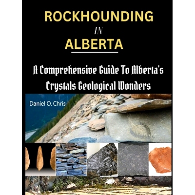 预订 Rockhounding in Alberta: A Comprehensive Guide to Alberta’s Crystals Geological Wonders: 9798320915494