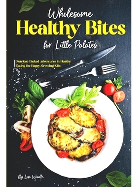 预订 Wholesome Healthy Bites for Little Palates: Nutrient-Packed Adventures in Healthy Eating for Happy, Growing Kids: 9
