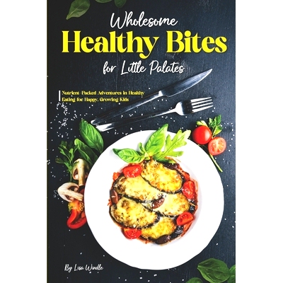 预订 Wholesome Healthy Bites for Little Palates: Nutrient-Packed Adventures in Healthy Eating for Happy, Growing Kids: 9