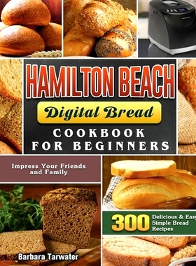 预订 Hamilton Beach Digital Bread Cookbook for Beginners: 300 Delicious & Easy Simple Bread Recipes to Impress Your Frie