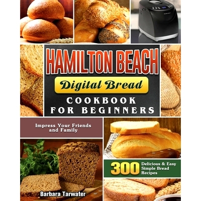 预订 Hamilton Beach Digital Bread Cookbook for Beginners: 300 Delicious & Easy Simple Bread Recipes to Impress Your Frie