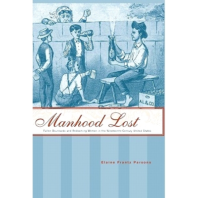 预订 Manhood Lost: Fallen Drunkards and Redeeming Women in the Nineteenth-Century United States 男子气概的丧失：十九世纪