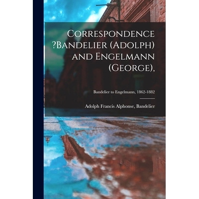 预订 Correspondence ?Bandelier (Adolph) and Engelmann (George); Bandelier to Engelmann, 1862-1882: 9781014446114